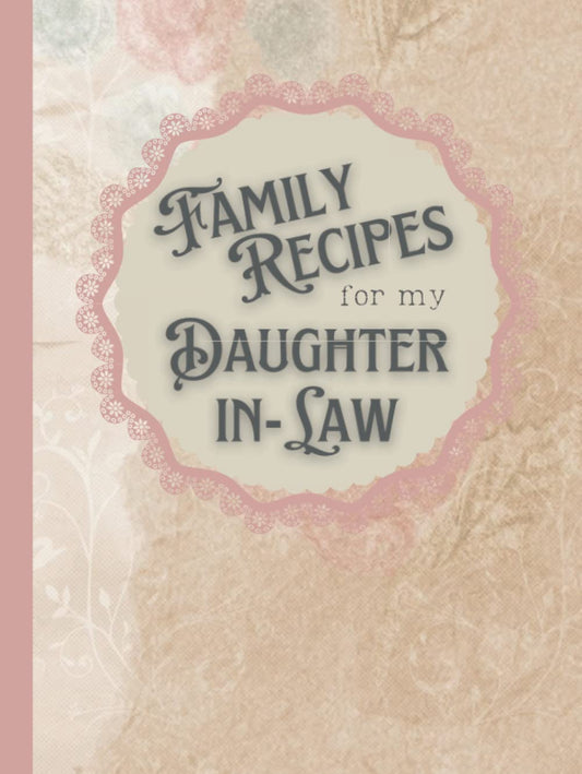 Family Recipe Book For My Daughter-in-Law: Beautiful Hardcover Recipe Journal to Create Your Own Heirloom Keepsake and Write in Your Own Recipes