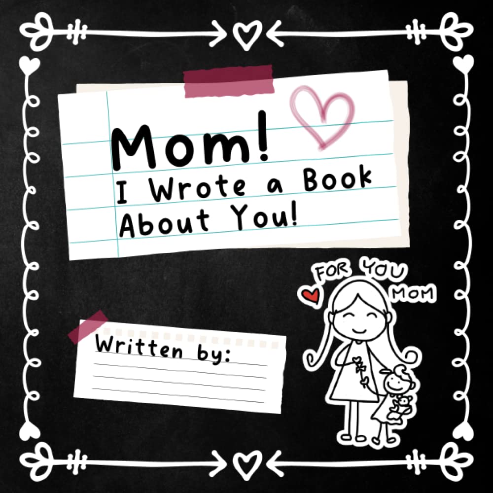 Mom! I Wrote a Book About You!: With Prompts for Kids to Fill in the Blank With Their Own Words, Draw Pictures and Color Themselves For Mother