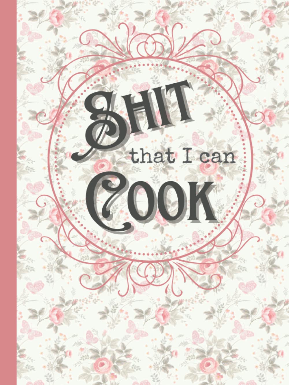 Shit That I Can Cook Hardcover: Blank Cookbook for Family Recipes to Write In : Recipe Book to Write in Your Own Recipes