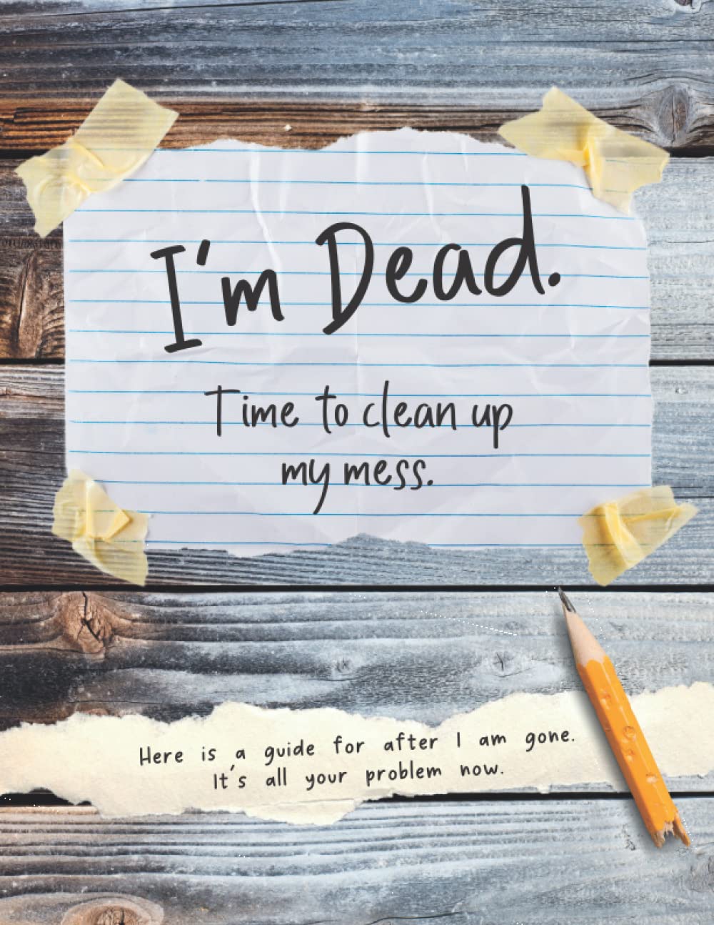 I'm Dead. Time To Clean Up My Mess: Death, Estate, Funeral Planner Organizer | Final Wishes | Practical Notes For Those You Leave Behind | End of Life Journal